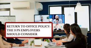 Return to Office Policy: The 3 Ps Employers Should Consider